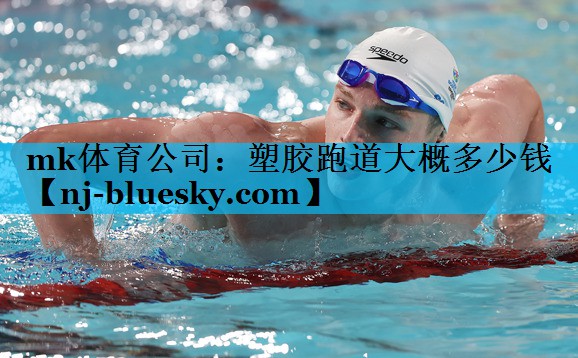 mk体育公司：塑胶跑道大概多少钱