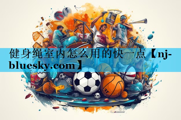 健身绳室内怎么用的快一点