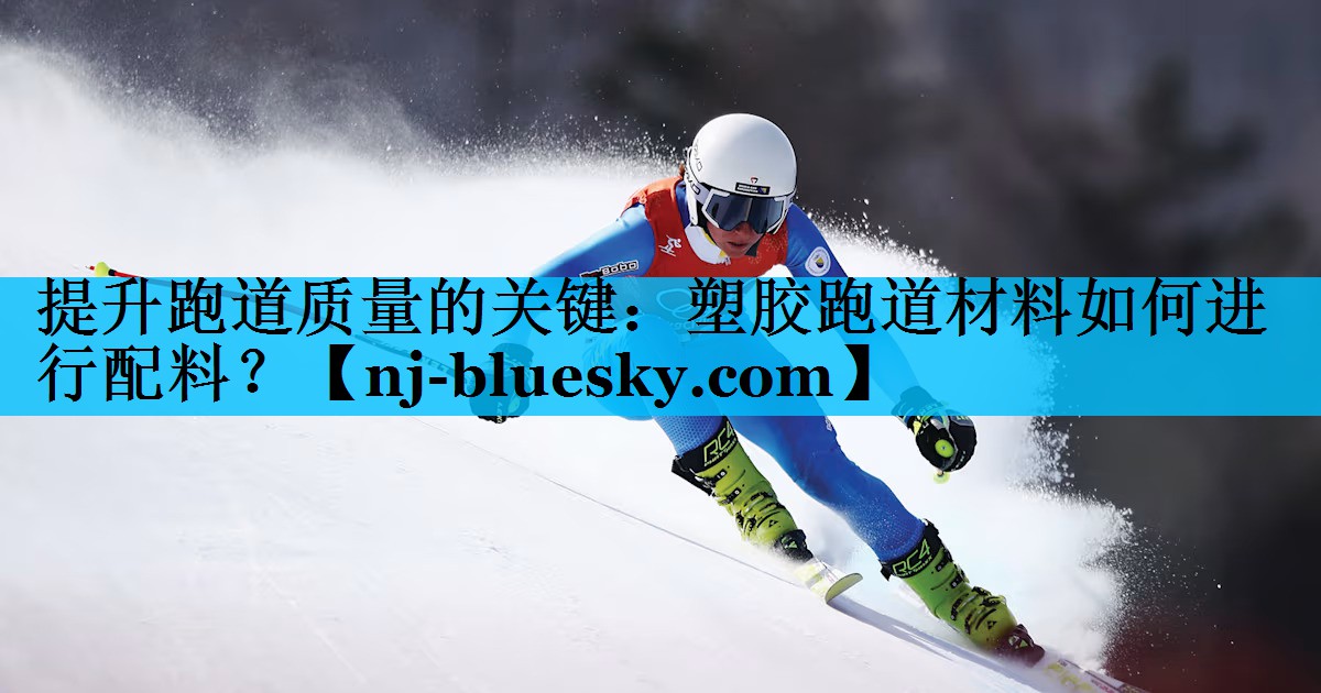提升跑道质量的关键：塑胶跑道材料如何进行配料？