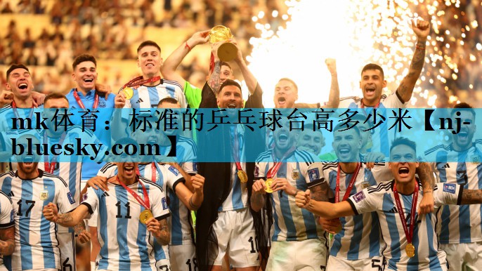 mk体育：标准的乒乓球台高多少米