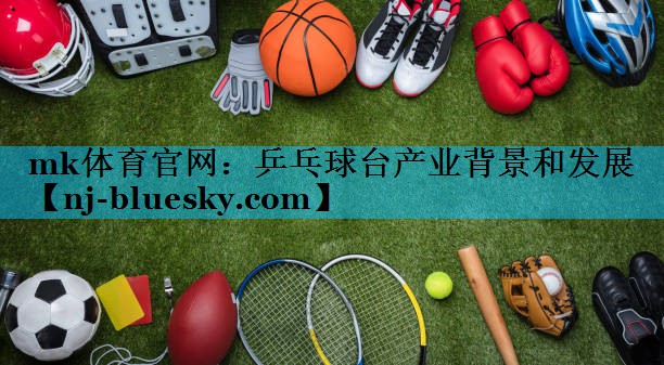 mk体育官网：乒乓球台产业背景和发展