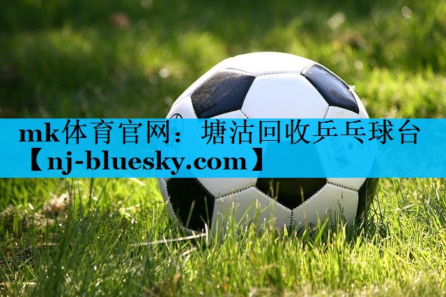 mk体育官网：塘沽回收乒乓球台