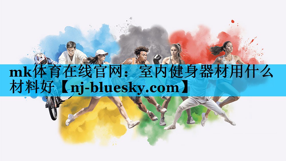 mk体育在线官网：室内健身器材用什么材料好