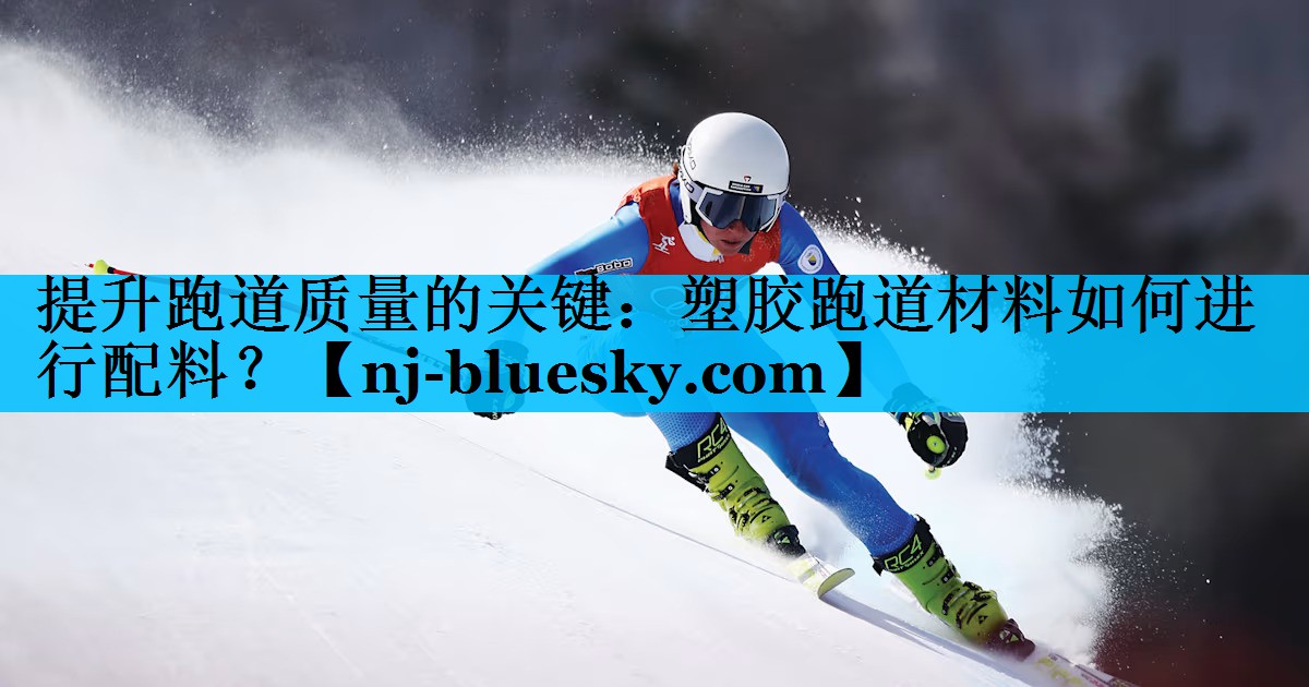 提升跑道质量的关键:塑胶跑道材料如何进行配料? 提升跑道质量的关键:塑胶跑道材料如何进行配料?
