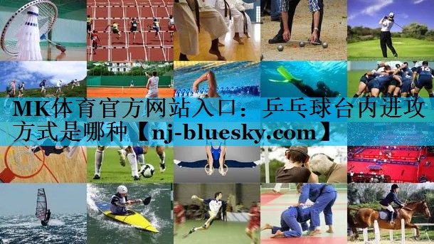 乒乓球台内进攻方式是哪种 乒乓球台内进攻方式是哪种